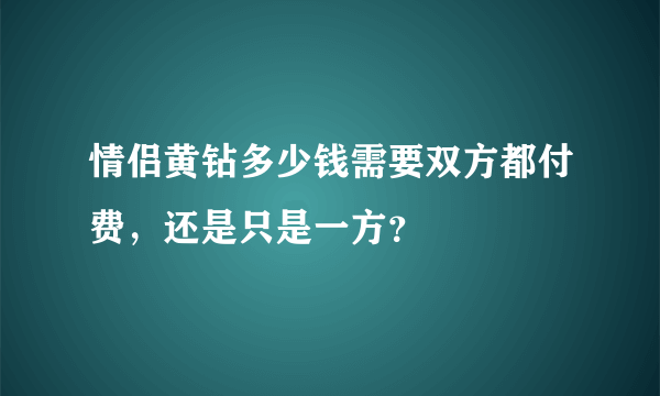 情侣黄钻多少钱需要双方都付费，还是只是一方？