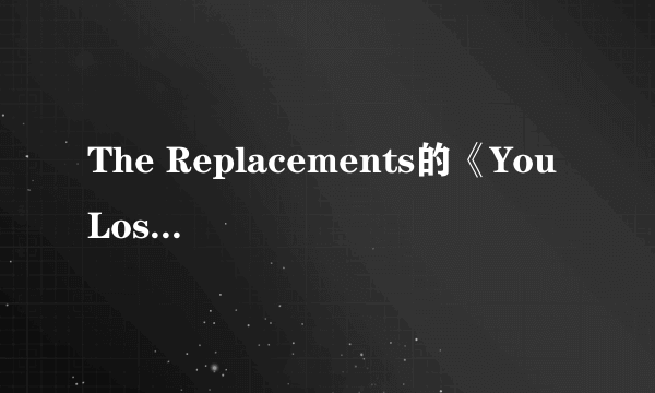 The Replacements的《You Lose》 歌词