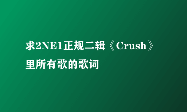 求2NE1正规二辑《Crush》里所有歌的歌词