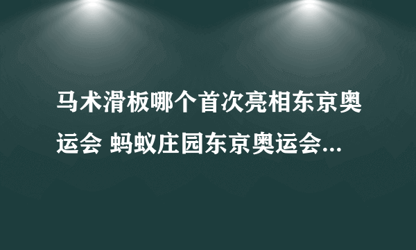 马术滑板哪个首次亮相东京奥运会 蚂蚁庄园东京奥运会7.28