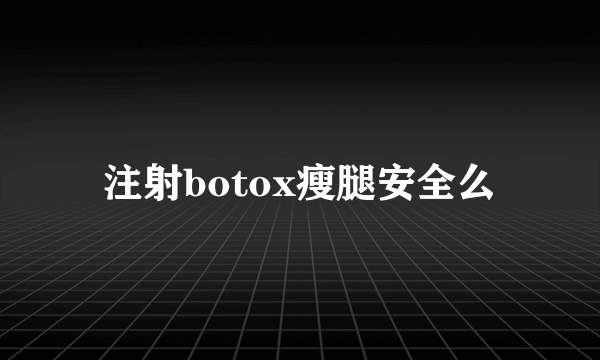 注射botox瘦腿安全么