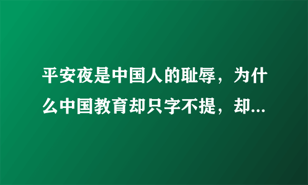 平安夜是中国人的耻辱，为什么中国教育却只字不提，却放任年轻人修辱自己祖先？