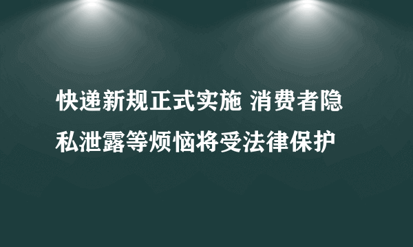 快递新规正式实施 消费者隐私泄露等烦恼将受法律保护