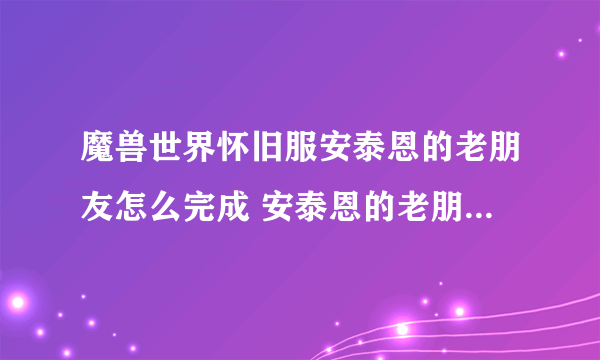 魔兽世界怀旧服安泰恩的老朋友怎么完成 安泰恩的老朋友任务攻略