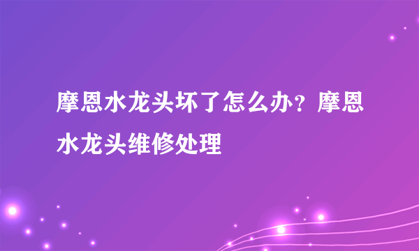 摩恩水龙头坏了怎么办？摩恩水龙头维修处理