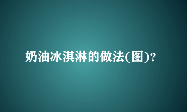 奶油冰淇淋的做法(图)？