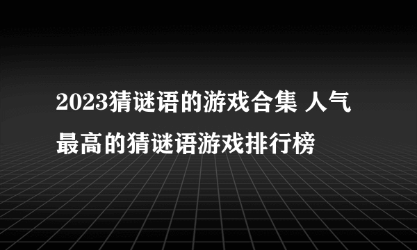 2023猜谜语的游戏合集 人气最高的猜谜语游戏排行榜