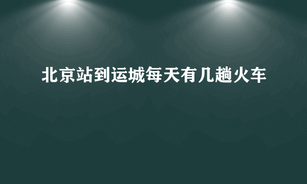 北京站到运城每天有几趟火车