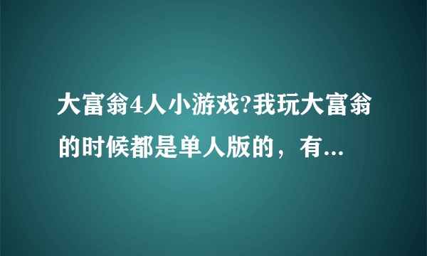 大富翁4人小游戏?我玩大富翁的时候都是单人版的，有多人版的吗？