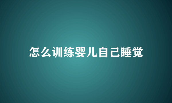 怎么训练婴儿自己睡觉