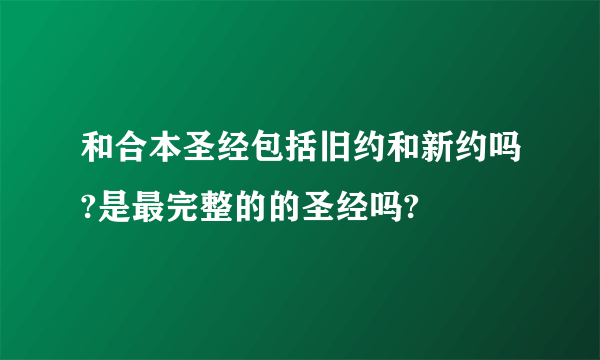 和合本圣经包括旧约和新约吗?是最完整的的圣经吗?