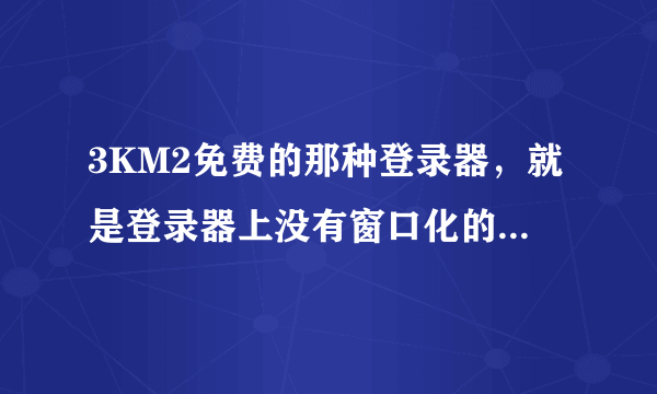 3KM2免费的那种登录器，就是登录器上没有窗口化的按钮，如何实现传奇私服窗口化。通用窗口化工具1.88不行