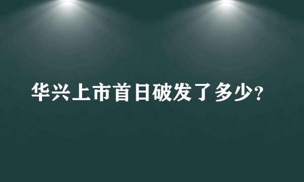 华兴上市首日破发了多少？