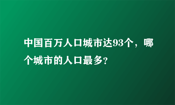 中国百万人口城市达93个，哪个城市的人口最多？