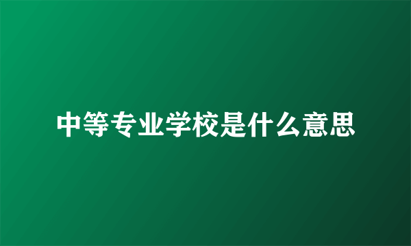 中等专业学校是什么意思