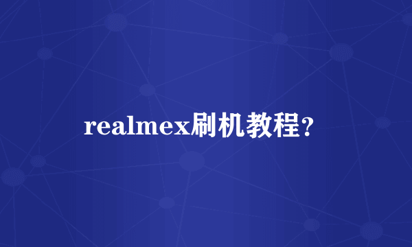 realmex刷机教程？