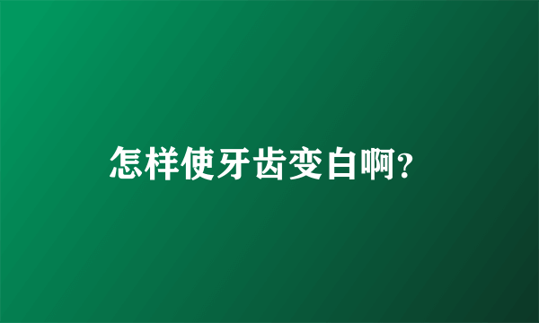 怎样使牙齿变白啊？