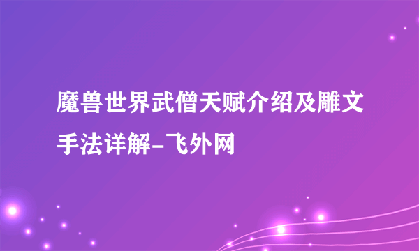 魔兽世界武僧天赋介绍及雕文手法详解-飞外网