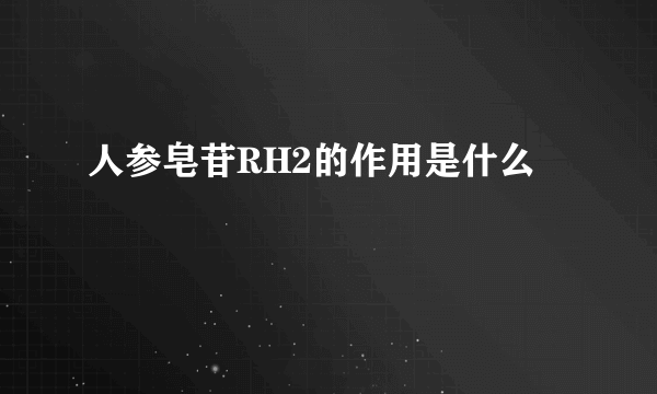 人参皂苷RH2的作用是什么