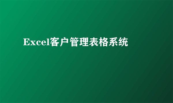 Excel客户管理表格系统