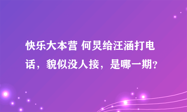 快乐大本营 何炅给汪涵打电话，貌似没人接，是哪一期？