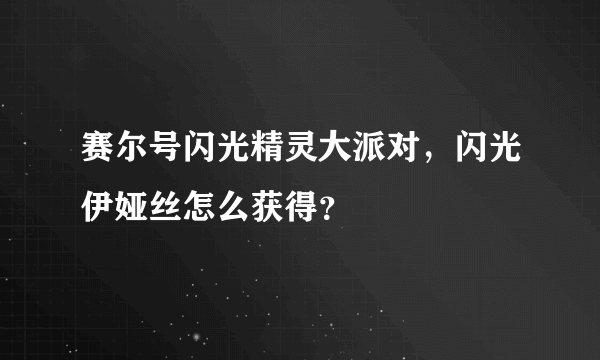 赛尔号闪光精灵大派对，闪光伊娅丝怎么获得？