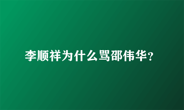 李顺祥为什么骂邵伟华？