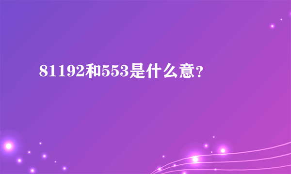 81192和553是什么意？