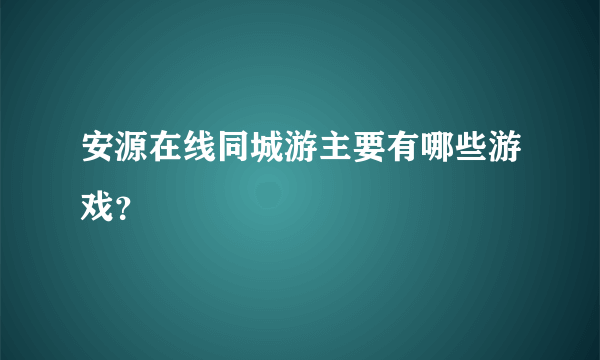 安源在线同城游主要有哪些游戏？