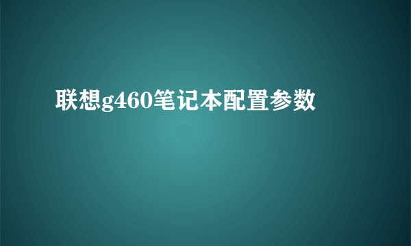 联想g460笔记本配置参数