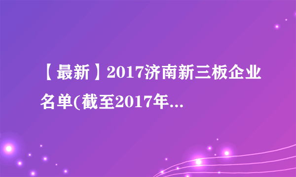 【最新】2017济南新三板企业名单(截至2017年7月141家)