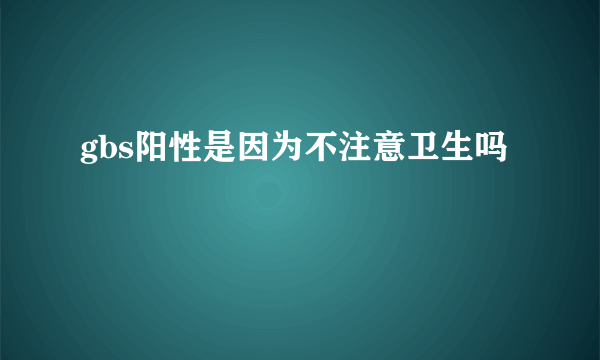 gbs阳性是因为不注意卫生吗