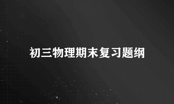 初三物理期末复习题纲