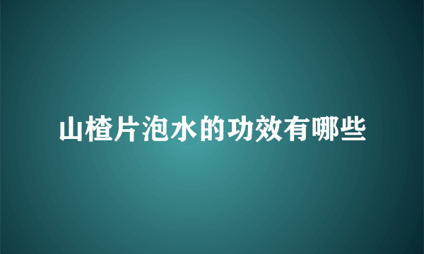 山楂片泡水的功效有哪些