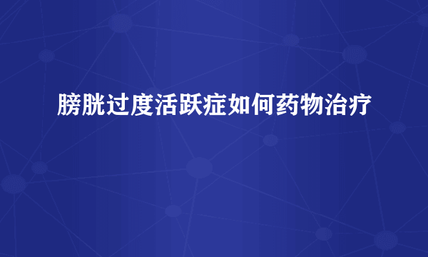 膀胱过度活跃症如何药物治疗