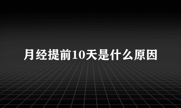 月经提前10天是什么原因