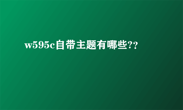 w595c自带主题有哪些?？