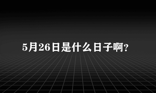 5月26日是什么日子啊？