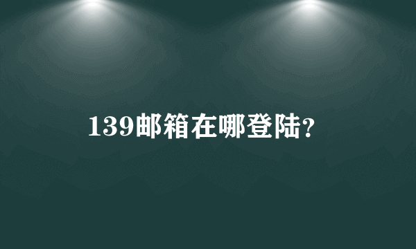 139邮箱在哪登陆？