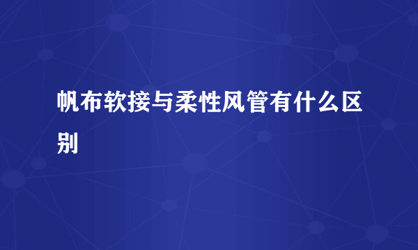 帆布软接与柔性风管有什么区别