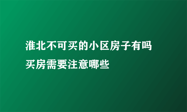 淮北不可买的小区房子有吗  买房需要注意哪些