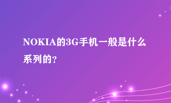 NOKIA的3G手机一般是什么系列的？