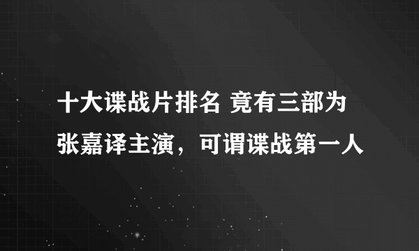 十大谍战片排名 竟有三部为张嘉译主演，可谓谍战第一人