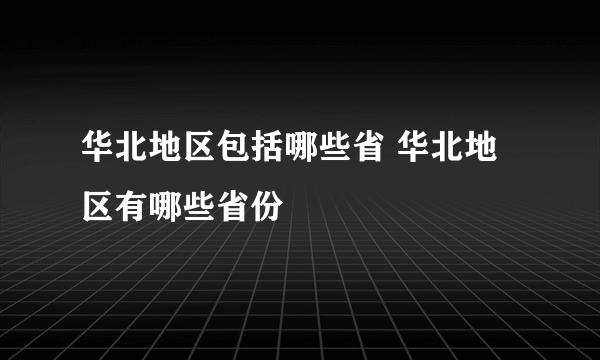 华北地区包括哪些省 华北地区有哪些省份