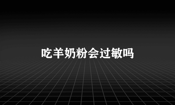 吃羊奶粉会过敏吗