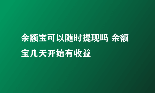 余额宝可以随时提现吗 余额宝几天开始有收益