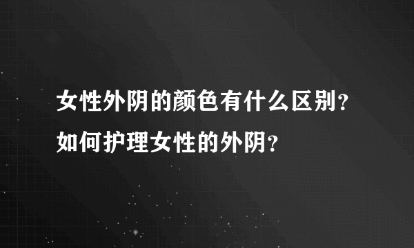 女性外阴的颜色有什么区别？如何护理女性的外阴？