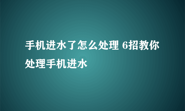 手机进水了怎么处理 6招教你处理手机进水