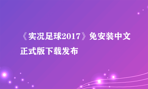 《实况足球2017》免安装中文正式版下载发布