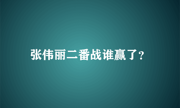 张伟丽二番战谁赢了？